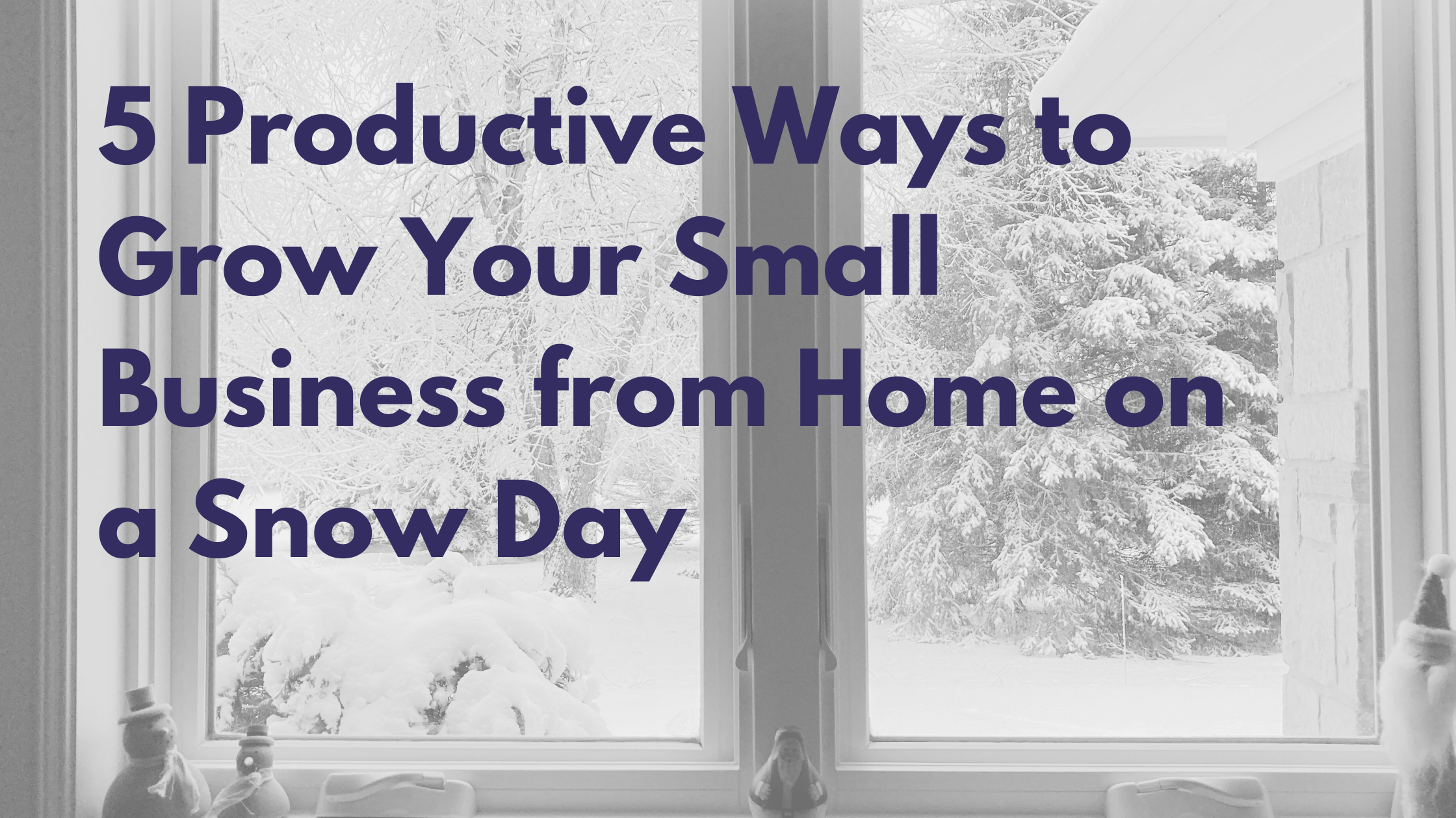 5 Productive Ways to Grow Your Small Business from Home on a Snow Day